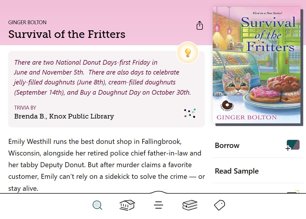 Libby Shelf Talker Trivia for Ginger Bolton's book, Survival of the Fritters. Trivia by Brenda B. at Knox Public Library. Text reads: There are two national Donut Days - first Friday in June and November 5th. There are also day to celebrate jelly-filled doughnuts (June 8th), cream-filled doughnuts (September 14th), and Buy a Doughnut Day on October 30th.